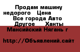 Продам машину недорого › Цена ­ 180 000 - Все города Авто » Другое   . Ханты-Мансийский,Нягань г.